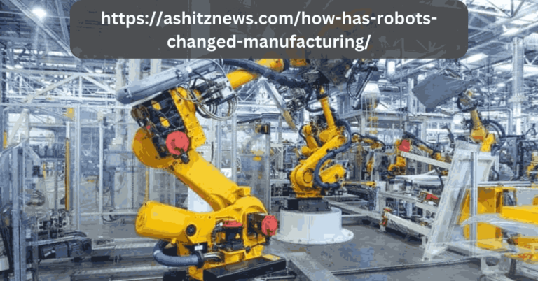 https://ashitznews.com/how-has-robots-changed-manufacturing/